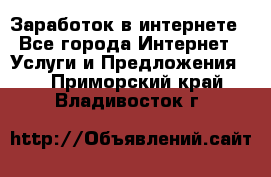 Заработок в интернете - Все города Интернет » Услуги и Предложения   . Приморский край,Владивосток г.